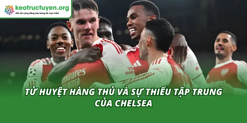 Tử huyệt hành thủ dẫn đến kết quả bóng đá Arsenal vs Chelsea 04/02