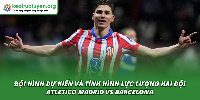 Đội hình ra sân dự kiến của hai đội trong trận Atletico Madrid VS Barcelona 15/04