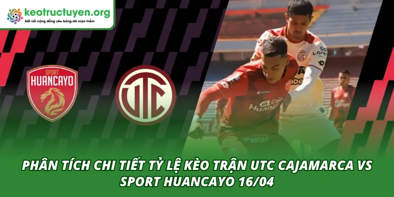 Phân tích tổng quan trận UTC Cajamarca VS Sport Huancayo 16/04 từ chuyên gia